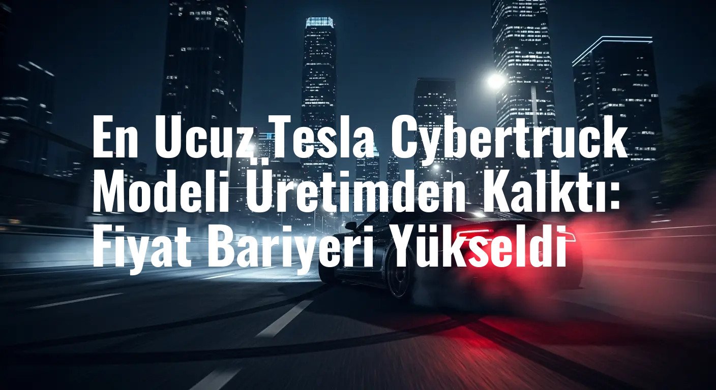 Tesla Cybertruck'ın En Erişilebilir Seçeneği Tarihe Karıştı: Fiyatlar Yükselişte