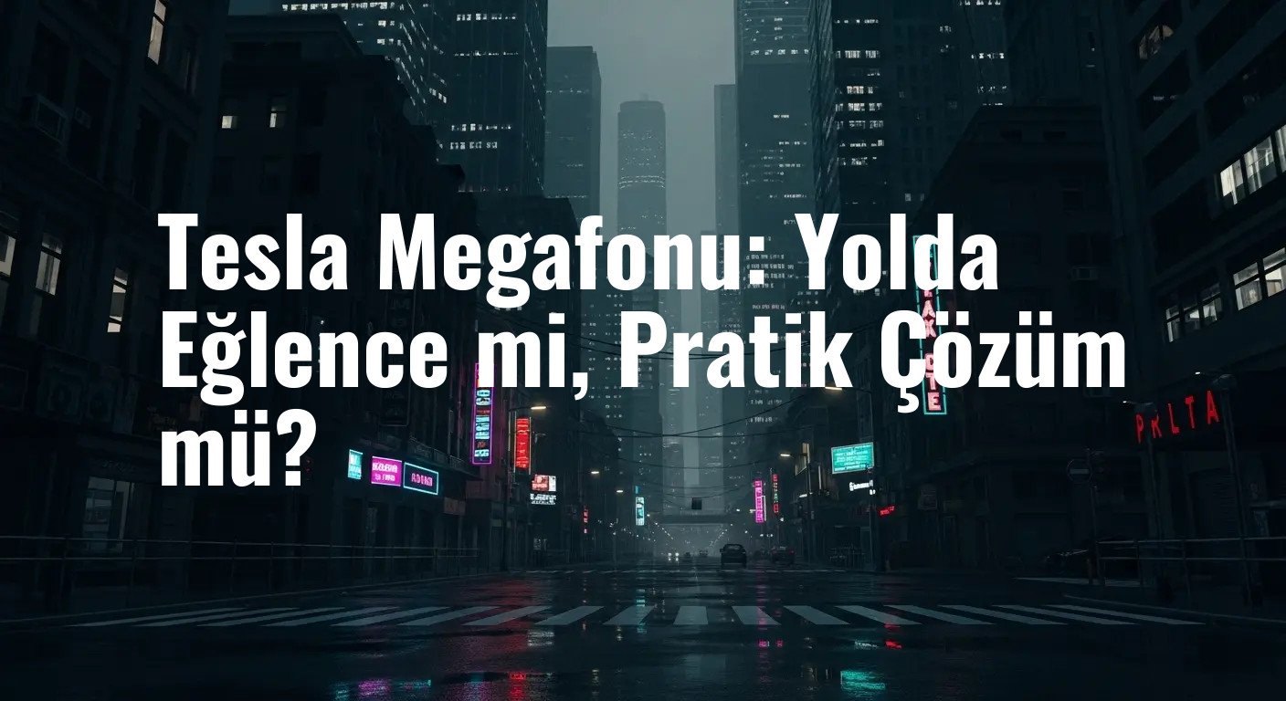 Tesla Megafonu: Yolda Eğlence mi, Pratik Çözüm mü?