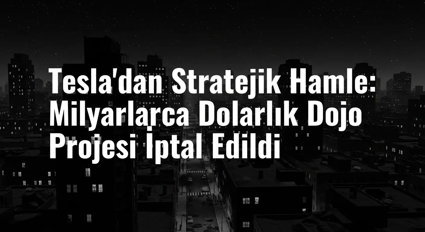 Tesla'dan Stratejik Hamle: Milyarlarca Dolarlık Dojo Projesi İptal Edildi