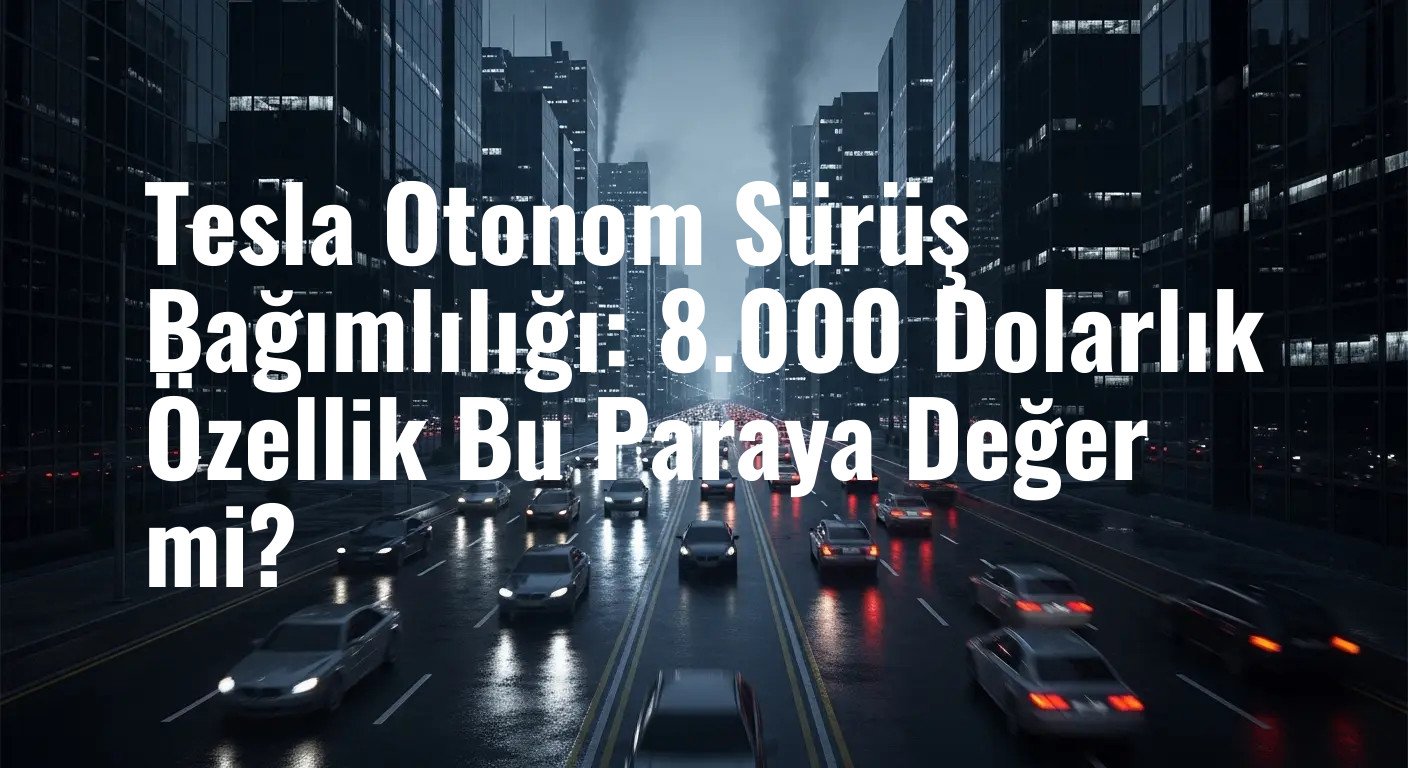 Tesla Full Self-Driving (FSD) Paketi Tartışma Yarattı: Bağımlılık Yapan Konfor mu, Yoksa Gereksiz Lüks mü?