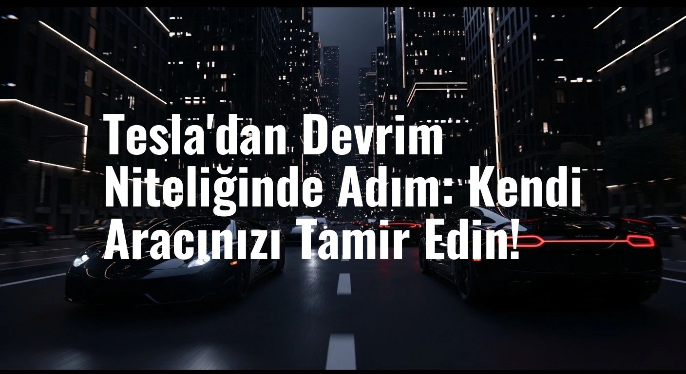 Tesla'dan Devrim Niteliğinde Adım: Kendi Aracınızı Tamir Edin!