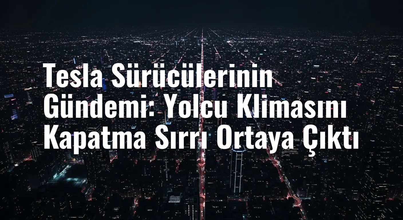 Tesla Sürücülerinin Gündemi: Yolcu Klimasını Kapatma Sırrı Ortaya Çıktı