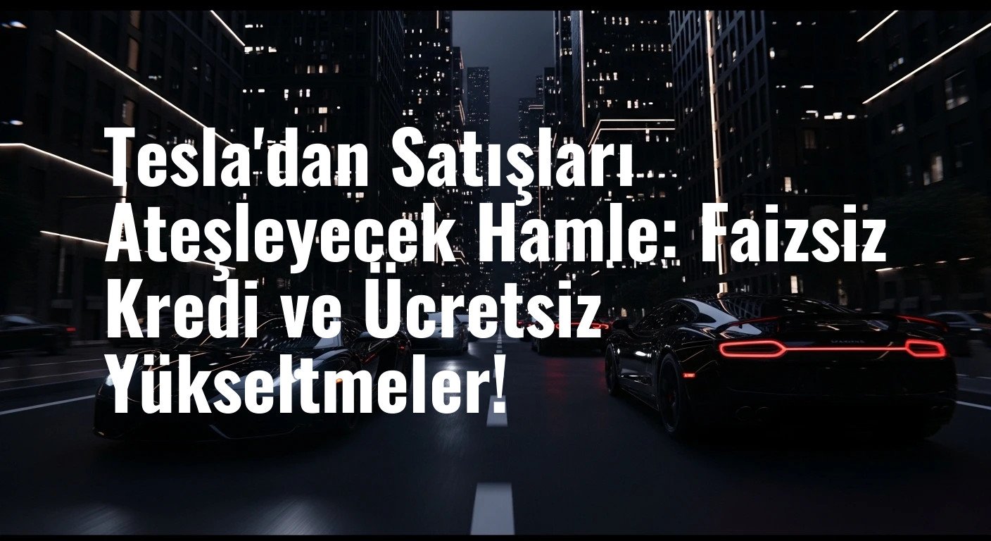 Tesla, Düşen Satışları Tersine Çevirmek İçin Dev Fırsatlar Sunuyor: Faizsiz Kredi, Ücretsiz Yükseltmeler ve Dahası