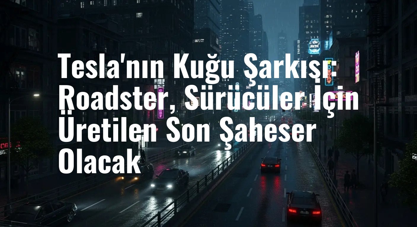 Tesla'nın Kuğu Şarkısı: Roadster, Sürücüler İçin Üretilen Son Şaheser Olacak