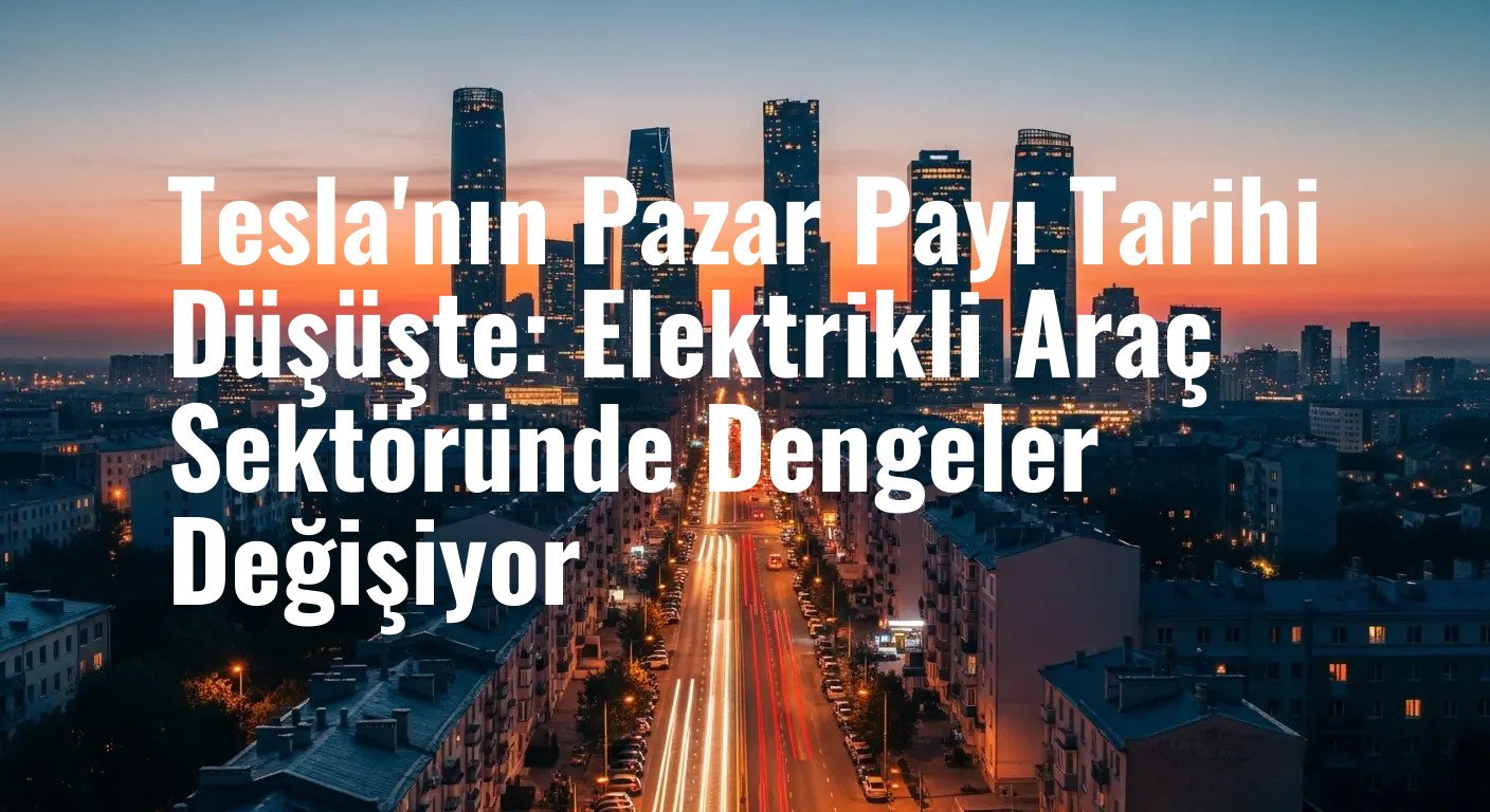 Elektrikli Otomobil Pazarında Büyük Çalkantı: Tesla Liderliğini Kaybederken Rakipler Güçleniyor