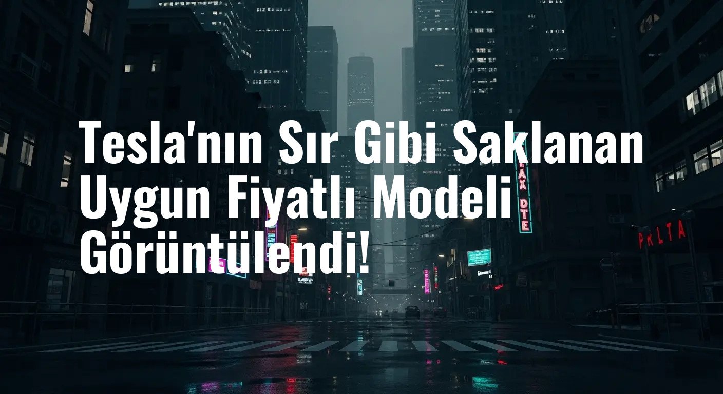 Tesla'nın Sır Gibi Saklanan Uygun Fiyatlı Modeli Görüntülendi!
