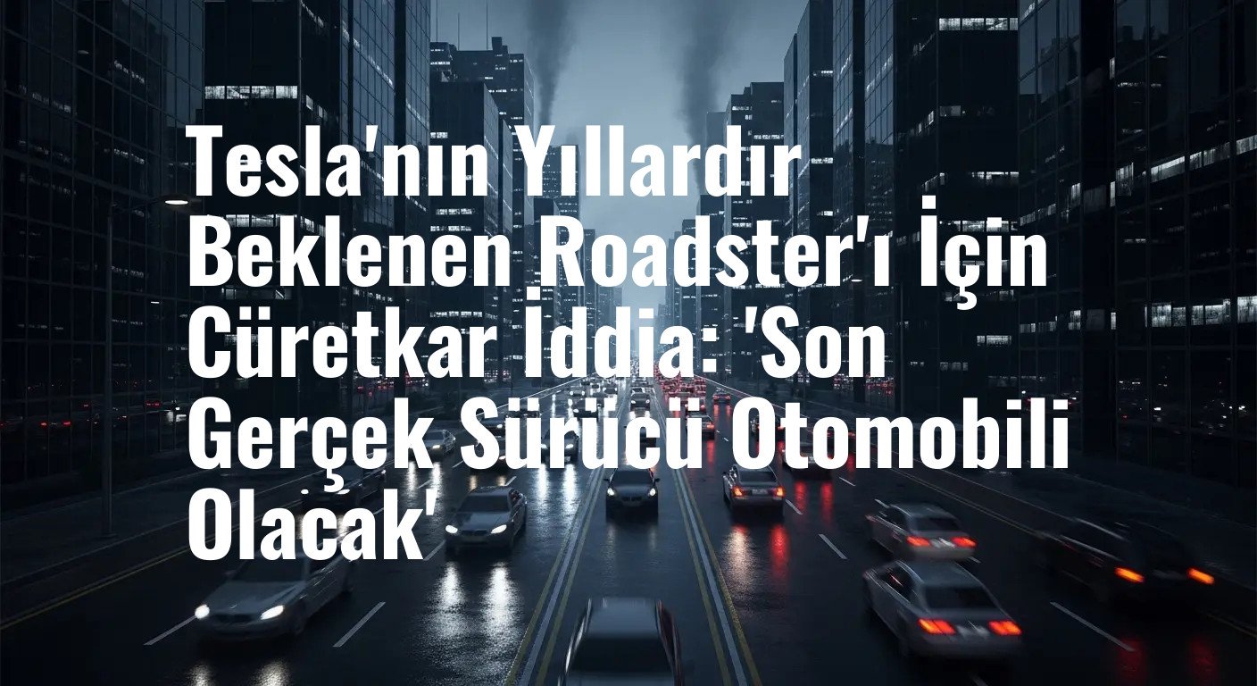 Tesla'nın Yıllardır Beklenen Roadster'ı İçin Cüretkar İddia: 'Son Gerçek Sürücü Otomobili Olacak'