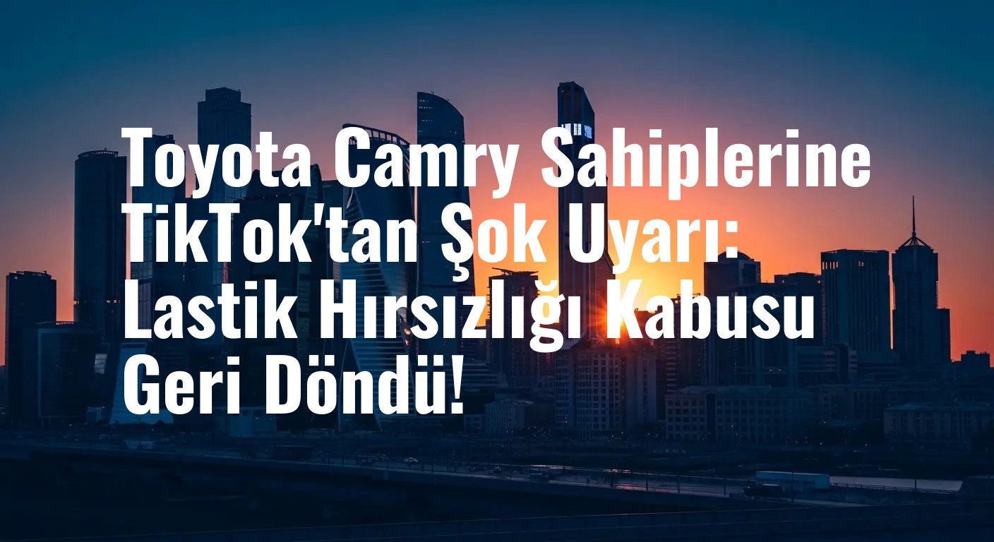 Toyota Camry Sahiplerine TikTok'tan Şok Uyarı: Lastik Hırsızlığı Kabusu Geri Döndü!