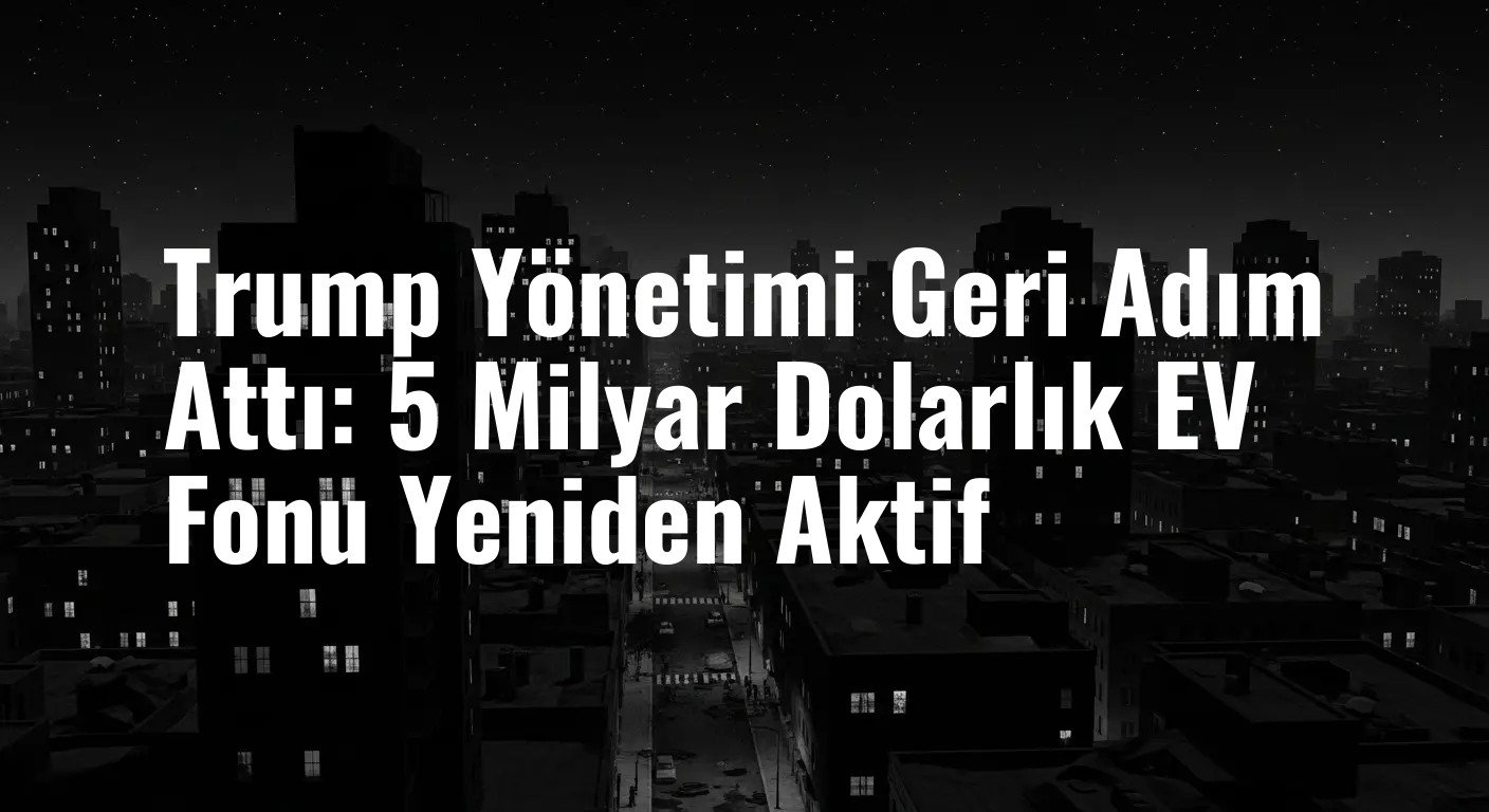 Trump Yönetimi Geri Adım Attı: 5 Milyar Dolarlık EV Fonu Yeniden Aktif