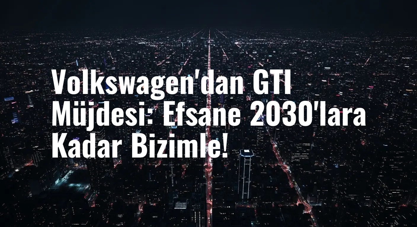 Volkswagen'dan GTI Müjdesi: Efsane 2030'lara Kadar Bizimle!