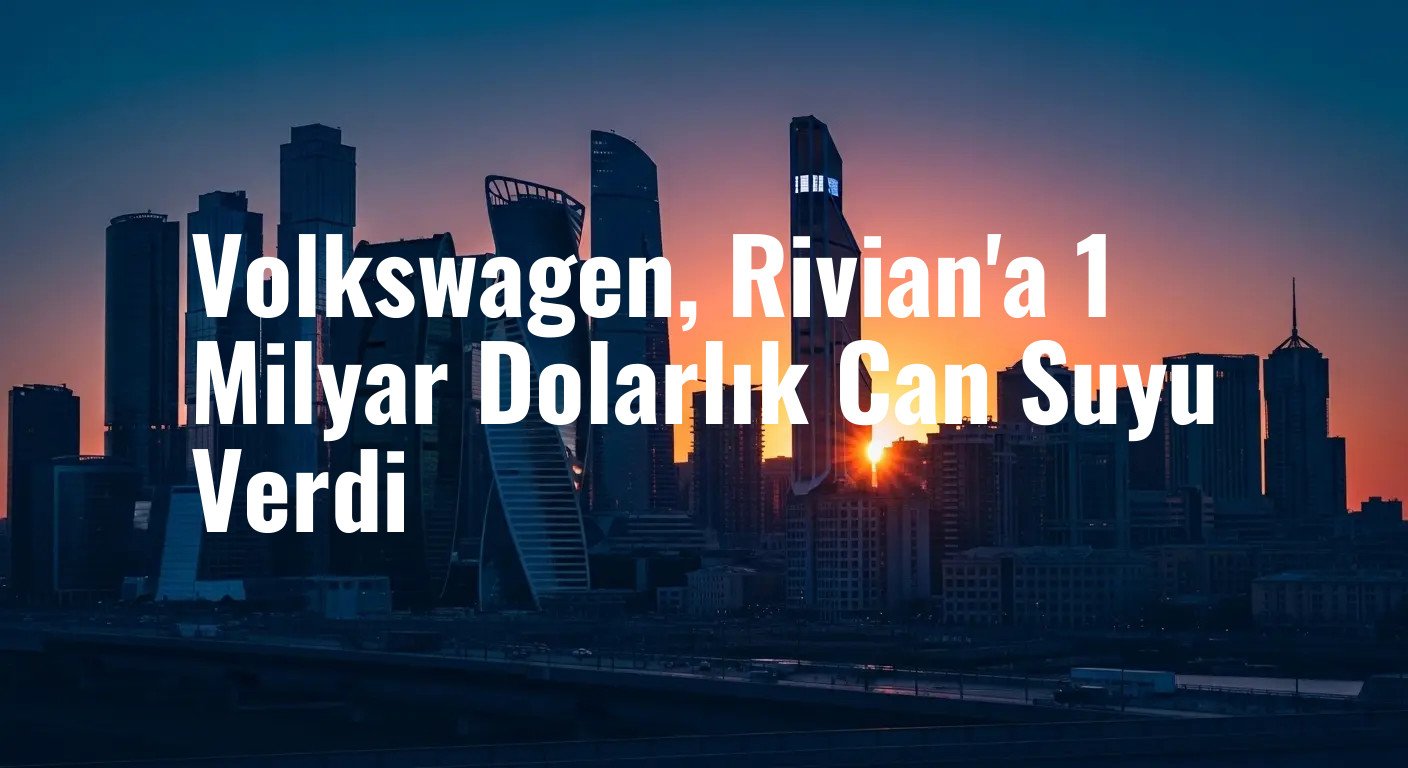 Volkswagen'den Rivian'a Stratejik Hamle: 1 Milyar Dolarlık Yeni Yatırım