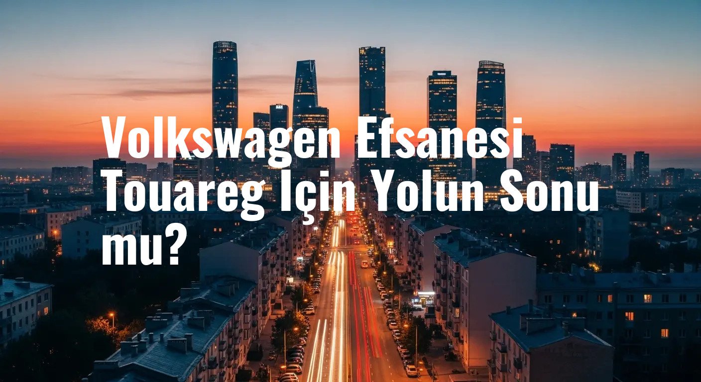 Volkswagen Touareg Üretimden Kalkıyor: 24 Yıllık Efsane Veda Ediyor