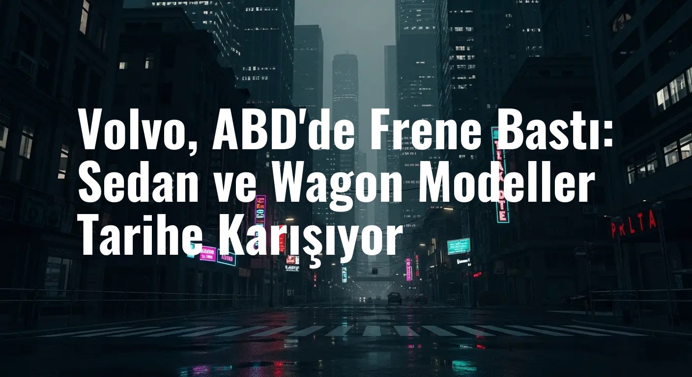 Volvo, ABD'de Frene Bastı: Sedan ve Wagon Modeller Tarihe Karışıyor