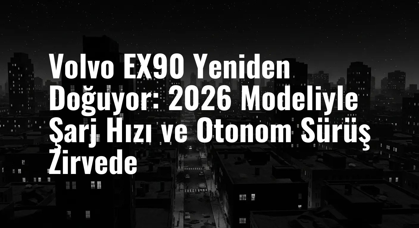 Volvo EX90'da Büyük Dönüşüm: 2026 Modeliyle Hız, Zeka ve Güvenlik Yeniden Tanımlanıyor