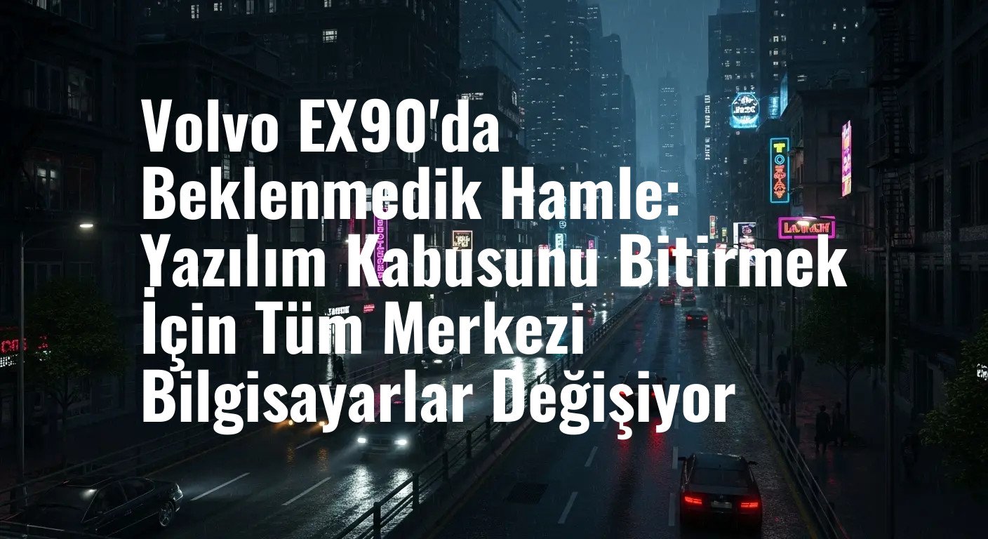 Volvo EX90'da Beklenmedik Hamle: Yazılım Kabusunu Bitirmek İçin Tüm Merkezi Bilgisayarlar Değişiyor