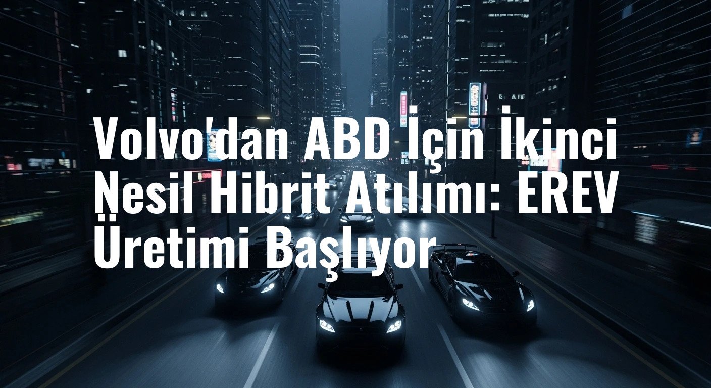 Volvo'dan ABD İçin İkinci Nesil Hibrit Atılımı: EREV Üretimi Başlıyor