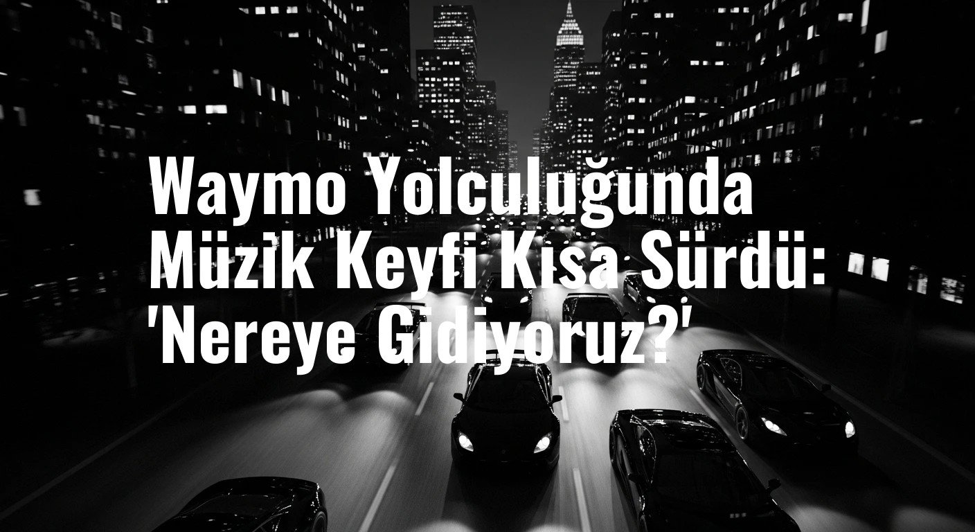 Waymo Yolculuğunda Müzik Keyfi Kısa Sürdü: 'Nereye Gidiyoruz?'