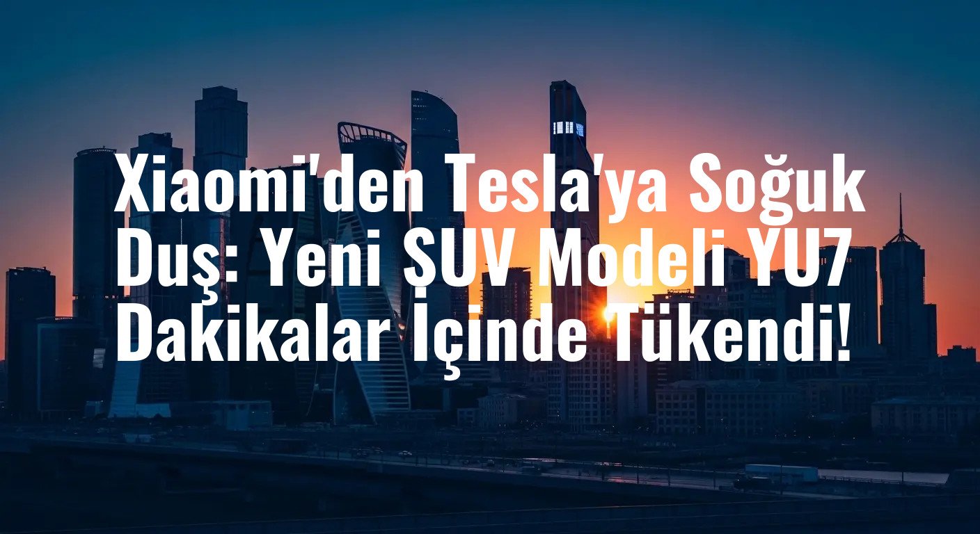 Xiaomi'den Tesla'ya Soğuk Duş: Yeni SUV Modeli YU7 Dakikalar İçinde Tükendi!