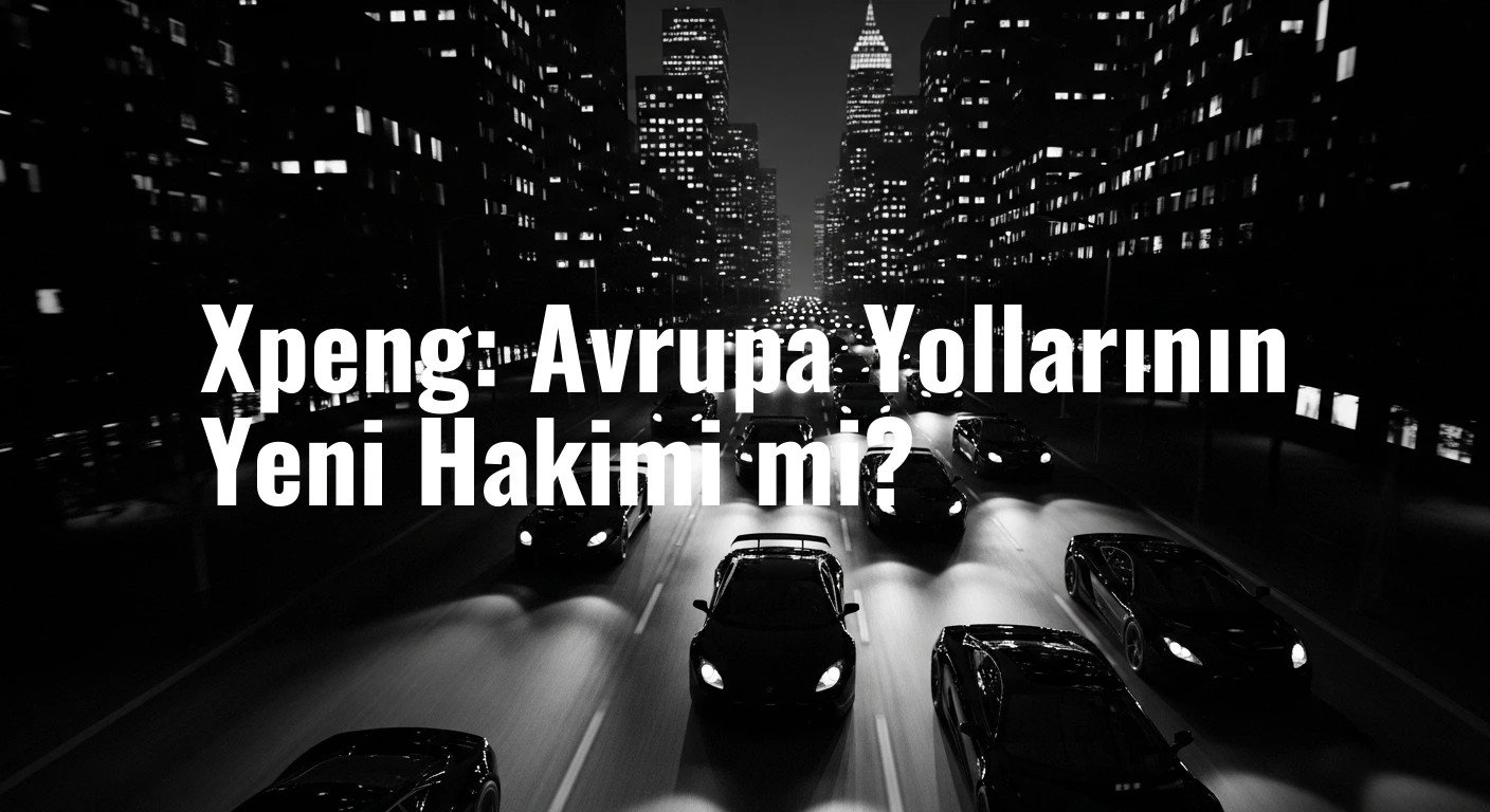Xpeng: Avrupa Yollarının Yeni Hakimi mi?