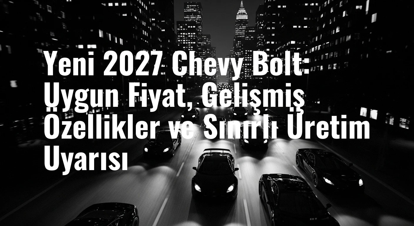 Yeni 2027 Chevy Bolt: Uygun Fiyat, Gelişmiş Özellikler ve Sınırlı Üretim Uyarısı