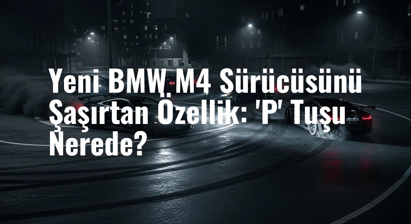 Yeni BMW M4 Sürücüsünü Şaşırtan Özellik: 'P' Tuşu Nerede?