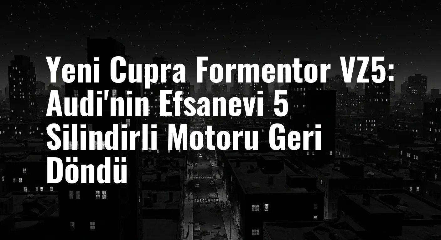 Yeni Cupra Formentor VZ5: Audi'nin Efsanevi 5 Silindirli Motoru Geri Döndü