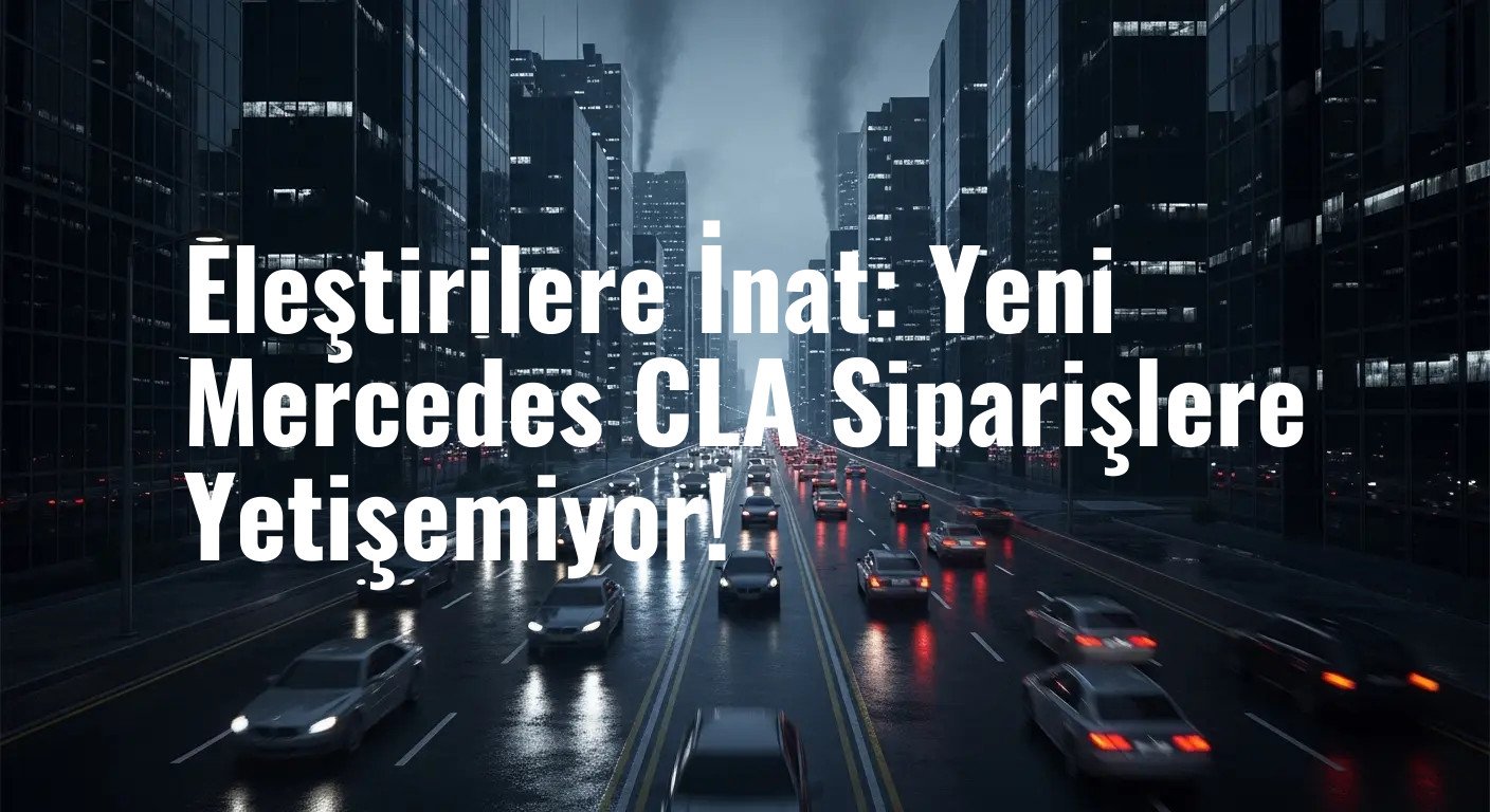 Eleştirilere İnat: Yeni Mercedes CLA Siparişlere Yetişemiyor!