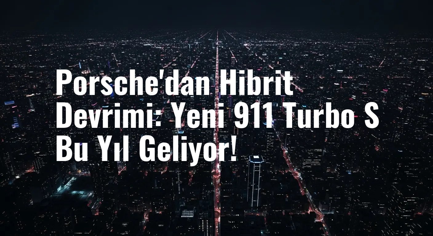 Efsane Yeniden Tanımlanıyor: Porsche, Yeni 911 Turbo S'in Hibrit Çağını Başlatacağını Doğruladı