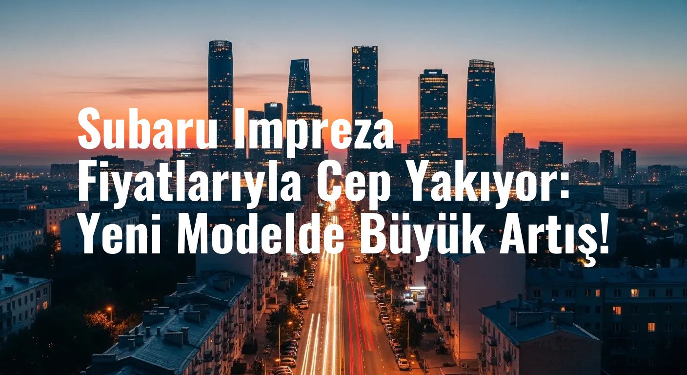Subaru Impreza Fiyatlarıyla Cep Yakıyor: Yeni Modelde Büyük Artış!
