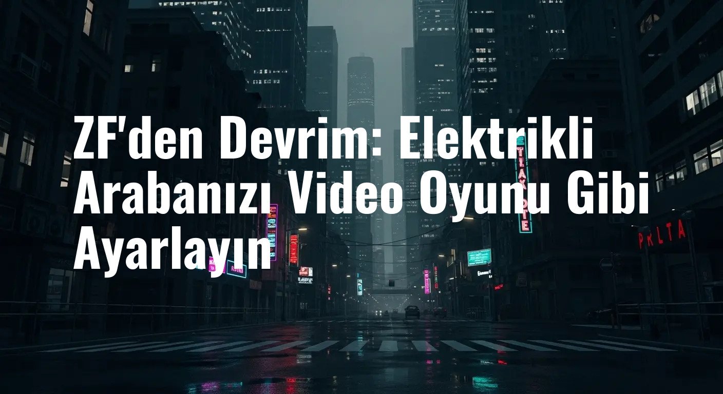 ZF'den Devrim: Elektrikli Arabanızı Video Oyunu Gibi Ayarlayın