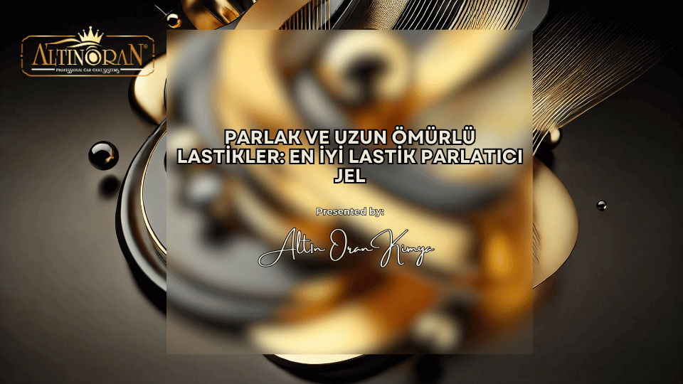 Araba Lastik Parlatıcı: En İyi Jel ve Bakım Önerileri