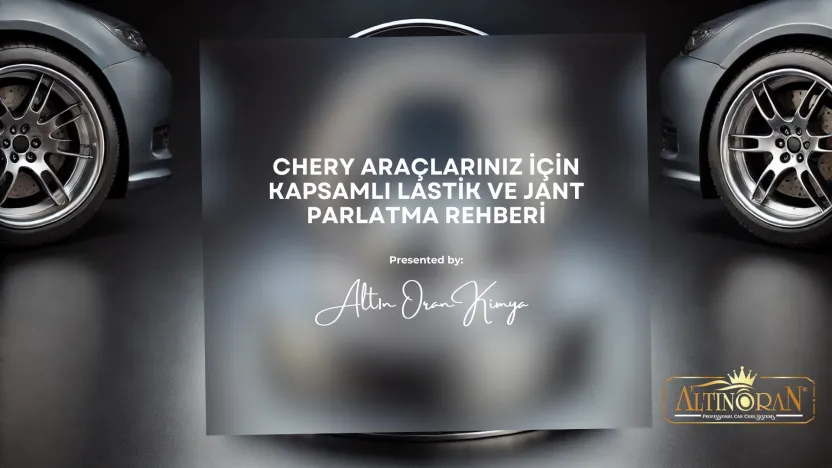 Chery Araçlarınız İçin Kapsamlı Lastik ve Jant Parlatma Rehberi