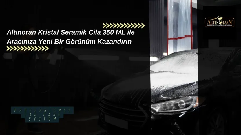 Mükemmel Parlaklık ve Koruma İçin: Altınoran Kristal Seramik Cila
